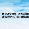 涉17万个视频，英伟达等巨头被曝违规使用YouTube数据训练模型