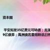 资本圈 | 平安拟发35亿美元可转债；龙湖回售14.9亿债券；禹洲债务重组聆讯日有调整