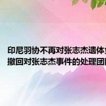 印尼羽协不再对张志杰遗体负责 已撤回对张志杰事件的处理团队