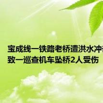 宝成线一铁路老桥遭洪水冲击受损 致一巡查机车坠桥2人受伤