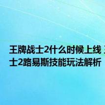 王牌战士2什么时候上线 王牌战士2路易斯技能玩法解析