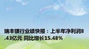 瑞丰银行业绩快报：上半年净利润8.43亿元 同比增长15.48%