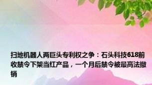 扫地机器人两巨头专利权之争：石头科技618前收禁令下架当红产品，一个月后禁令被最高法撤销