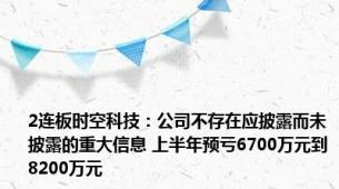 2连板时空科技：公司不存在应披露而未披露的重大信息 上半年预亏6700万元到8200万元