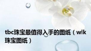 tbc珠宝最值得入手的图纸（wlk珠宝图纸）