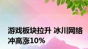 游戏板块拉升 冰川网络冲高涨10%