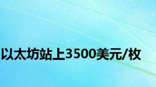 以太坊站上3500美元/枚