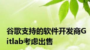 谷歌支持的软件开发商Gitlab考虑出售