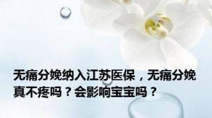 无痛分娩纳入江苏医保，无痛分娩真不疼吗？会影响宝宝吗？