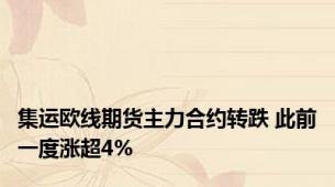 集运欧线期货主力合约转跌 此前一度涨超4%