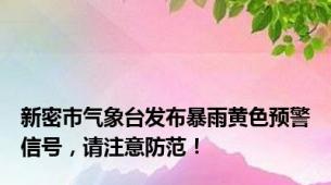 新密市气象台发布暴雨黄色预警信号，请注意防范！