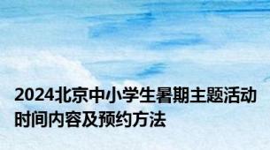 2024北京中小学生暑期主题活动时间内容及预约方法