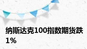 纳斯达克100指数期货跌1%