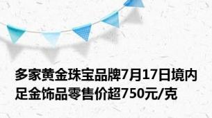 多家黄金珠宝品牌7月17日境内足金饰品零售价超750元/克