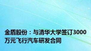 金盾股份：与清华大学签订3000万元飞行汽车研发合同