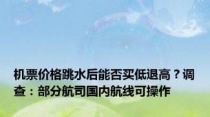 机票价格跳水后能否买低退高？调查：部分航司国内航线可操作