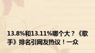 13.8%和13.11%哪个大？《歌手》排名引网友热议！一众