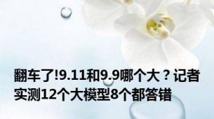 翻车了!9.11和9.9哪个大？记者实测12个大模型8个都答错