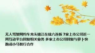 无人驾驶网约车龙头锦江在线六连板 7家上市公司近一周互动平台回复相关业务 多家上市公司回复与萝卜快跑或小马智行合作