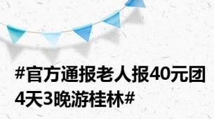 #官方通报老人报40元团4天3晚游桂林#