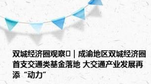 双城经济圈观察㊱｜成渝地区双城经济圈首支交通类基金落地 大交通产业发展再添“动力”