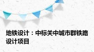 地铁设计：中标关中城市群铁路设计项目