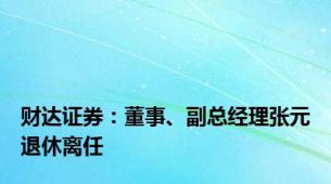 财达证券：董事、副总经理张元退休离任