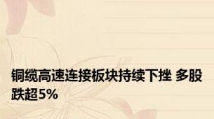 铜缆高速连接板块持续下挫 多股跌超5%