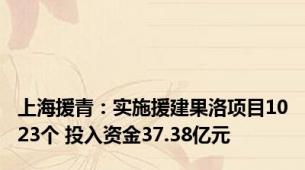 上海援青：实施援建果洛项目1023个 投入资金37.38亿元