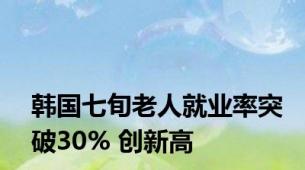 韩国七旬老人就业率突破30% 创新高