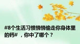 #8个生活习惯悄悄偷走你身体里的钙# ，你中了哪个？