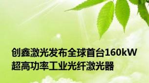 创鑫激光发布全球首台160kW超高功率工业光纤激光器