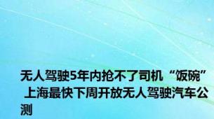 无人驾驶5年内抢不了司机“饭碗” 上海最快下周开放无人驾驶汽车公测