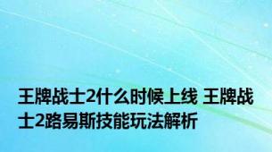 王牌战士2什么时候上线 王牌战士2路易斯技能玩法解析