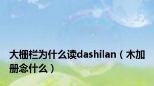 大栅栏为什么读dashilan（木加册念什么）