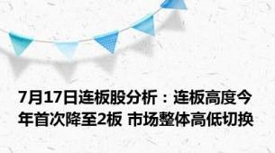 7月17日连板股分析：连板高度今年首次降至2板 市场整体高低切换