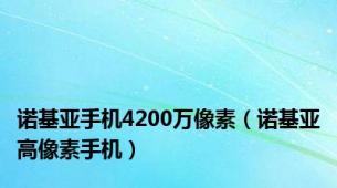 诺基亚手机4200万像素（诺基亚高像素手机）