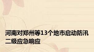 河南对郑州等13个地市启动防汛二级应急响应