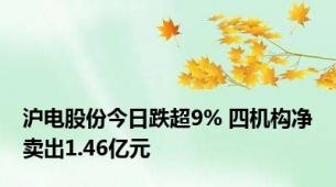 沪电股份今日跌超9% 四机构净卖出1.46亿元