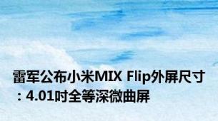 雷军公布小米MIX Flip外屏尺寸：4.01吋全等深微曲屏