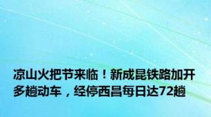 凉山火把节来临！新成昆铁路加开多趟动车，经停西昌每日达72趟