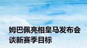 姆巴佩亮相皇马发布会谈新赛季目标