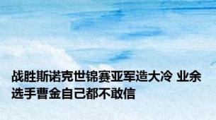 战胜斯诺克世锦赛亚军造大冷 业余选手曹金自己都不敢信