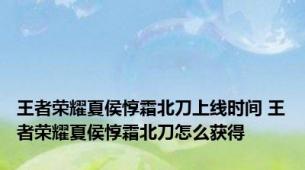 王者荣耀夏侯惇霜北刀上线时间 王者荣耀夏侯惇霜北刀怎么获得