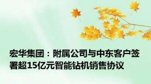 宏华集团：附属公司与中东客户签署超15亿元智能钻机销售协议