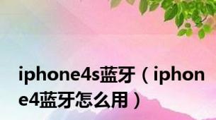 iphone4s蓝牙（iphone4蓝牙怎么用）