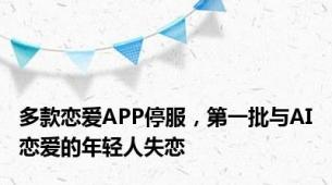 多款恋爱APP停服，第一批与AI恋爱的年轻人失恋