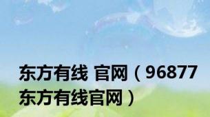 东方有线 官网（96877东方有线官网）