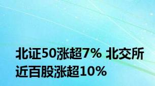 北证50涨超7% 北交所近百股涨超10%