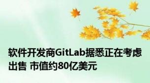 软件开发商GitLab据悉正在考虑出售 市值约80亿美元